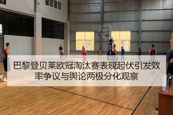 巴黎登贝莱欧冠淘汰赛表现起伏引发效率争议与舆论两极分化观察