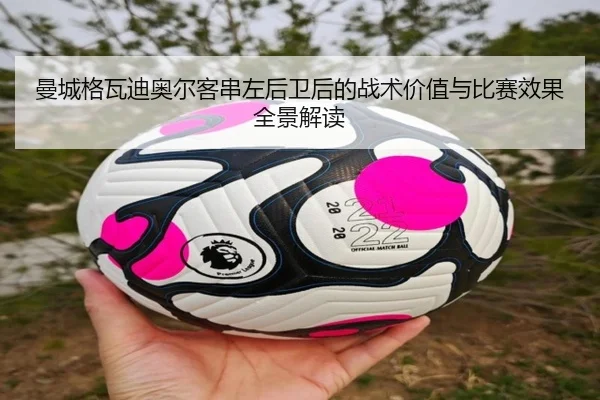曼城格瓦迪奥尔客串左后卫后的战术价值与比赛效果全景解读