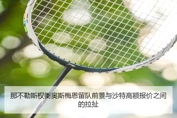 那不勒斯权衡奥斯梅恩留队前景与沙特高额报价之间的拉扯