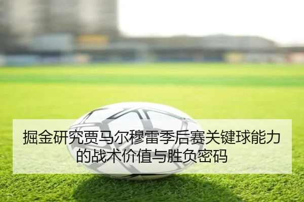 掘金研究贾马尔穆雷季后赛关键球能力的战术价值与胜负密码